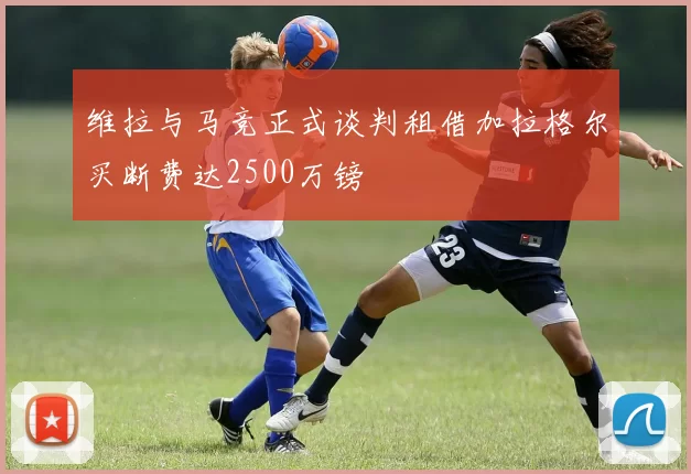 维拉与马竞正式谈判租借加拉格尔买断费达2500万镑