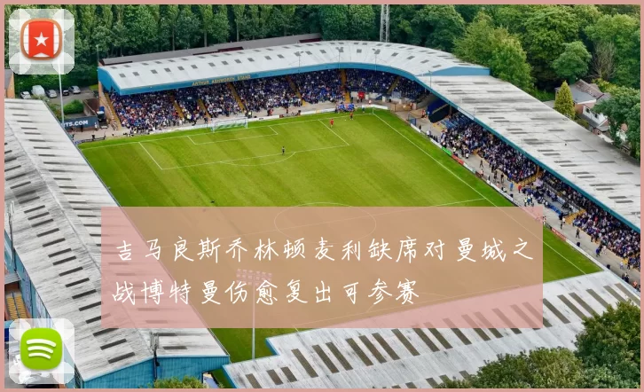 吉马良斯乔林顿麦利缺席对曼城之战博特曼伤愈复出可参赛
