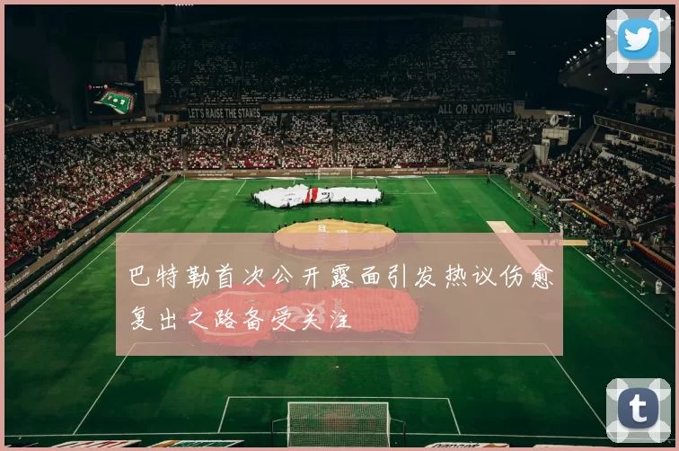 巴特勒首次公开露面引发热议伤愈复出之路备受关注