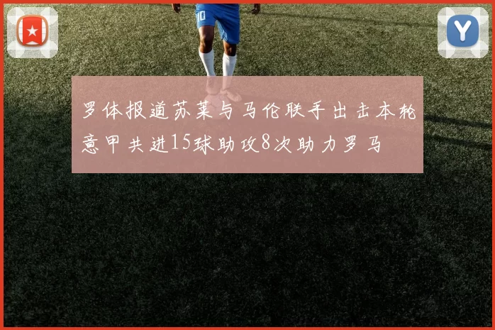 罗体报道苏莱与马伦联手出击本轮意甲共进15球助攻8次助力罗马