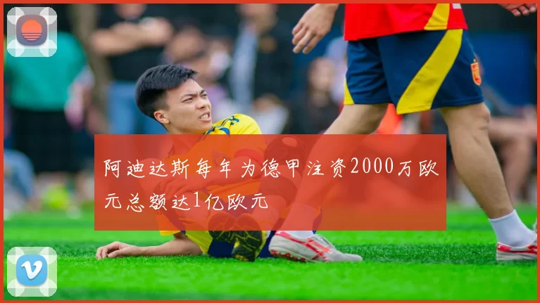 阿迪达斯每年为德甲注资2000万欧元总额达1亿欧元