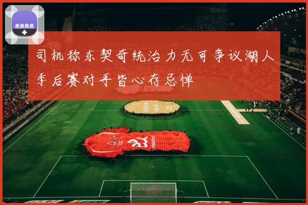 司机称东契奇统治力无可争议湖人季后赛对手皆心存忌惮