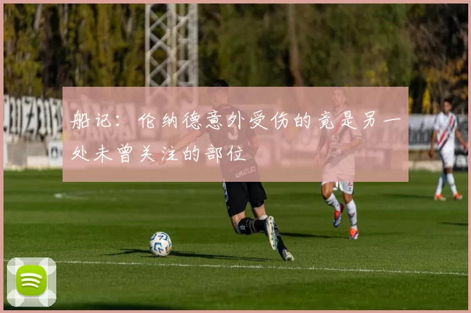 船记：伦纳德意外受伤的竟是另一处未曾关注的部位