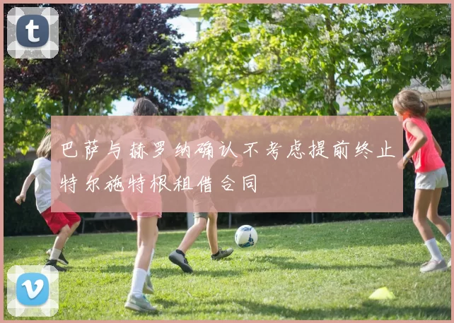 巴萨与赫罗纳确认不考虑提前终止特尔施特根租借合同