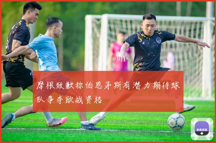 摩根致歉称伯恩茅斯有潜力期待球队争夺欧战资格